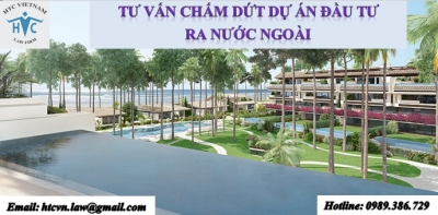 ​TƯ VẤN CHẤM DỨT DỰ ÁN ĐẦU TƯ RA NƯỚC NGOÀI