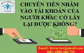 ​CHUYỂN TIỀN NHẦM VÀO TÀI KHOẢN NGƯỜI KHÁC CÓ LẤY LẠI ĐƯỢC KHÔNG?