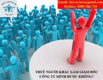 THUÊ NGƯỜI KHÁC LÀM GIÁM ĐỐC CÔNG TY MÌNH ĐƯỢC KHÔNG?