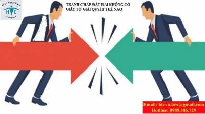 ​TRANH CHẤP ĐẤT ĐAI KHÔNG CÓ GIẤY TỜ GIẢI QUYẾT THẾ NÀO?