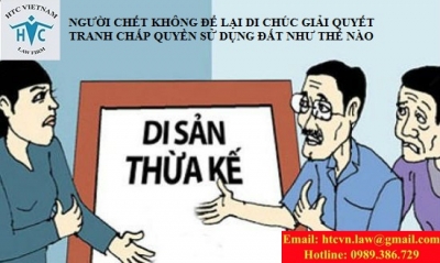 NGƯỜI CHẾT KHÔNG ĐỂ LẠI DI CHÚC GIẢI QUYẾT TRANH CHẤP QUYỀN SỬ DỤNG ĐẤT NHƯ THẾ NÀO?