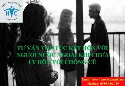 ​TƯ VẤN THỦ TỤC KẾT HÔN VỚI NGƯỜI NƯỚC NGOÀI KHI CHƯA LY HÔN VỚI CHỒNG CŨ
