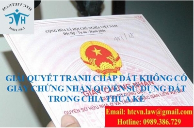GIẢI QUYẾT TRANH CHẤP ĐẤT KHÔNG CÓ GIẤY CHỨNG NHẬN QUYỀN SỬ DỤNG ĐẤT TRONG CHIA THỪA KẾ
