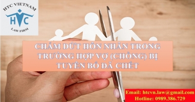 CHẤM DỨT HÔN NHÂN TRONG TRƯỜNG HỢP VỢ (CHỒNG) BỊ TUYÊN BỐ ĐÃ CHẾT