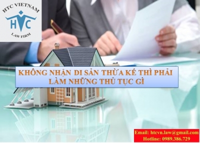KHÔNG NHẬN DI SẢN THỪA KẾ THÌ PHẢI LÀM NHỮNG THỦ TỤC GÌ
