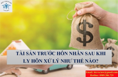 TÀI SẢN TRƯỚC HÔN NHÂN SAU KHI LY HÔN XỬ LÝ NHƯ THẾ NÀO?