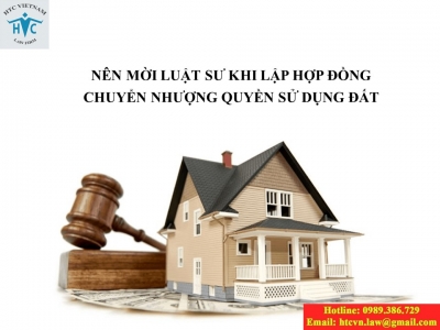 ​NÊN MỜI LUẬT SƯ KHI LẬP HỢP ĐỒNG CHUYỂN NHƯỢNG QUYỀN SỬ DỤNG ĐẤT