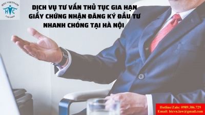 ​Dịch vụ tư vấn thủ tục gia hạn giấy chứng nhận đăng ký đầu tư nhanh chóng tại Hà Nội