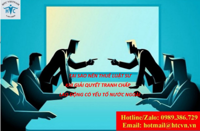 Tại sao nên thuê luật sư khi giải quyết tranh chấp lao động có yếu tố nước ngoài?