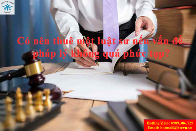 Có nên thuê một luật sư nếu vấn đề pháp lý không quá phức tạp?