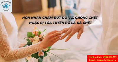 Hôn nhân chấm dứt do vợ, chồng chết hoặc bị tòa tuyên bố là đã chết