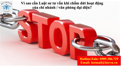​Vì sao cần Luật sư tư vấn khi chấm dứt hoạt động của chi nhánh / văn phòng đại diện?