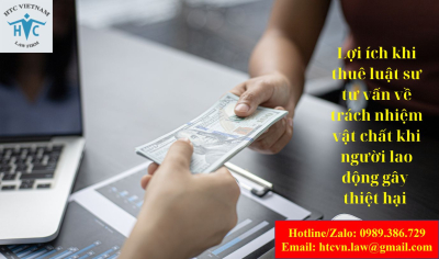 ​Lợi ích khi thuê Luật sư tư vấn về trách nhiệm vật chất khi người lao động gây thiệt hại