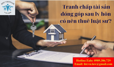 ​Tranh chấp tài sản đóng góp sau ly hôn có nên thuê luật sư?