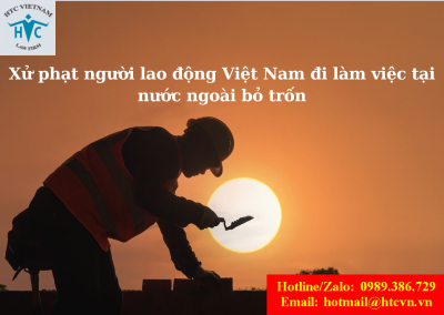 ​Người lao động Việt Nam qua nước ngoài làm việc theo hợp đồng mà bỏ trốn thì bị phạt như 