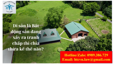 ​Di sản là Bất động sản đang xảy ra tranh chấp thì chia thừa kế thế nào?