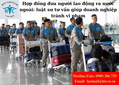 ​Hợp đồng đưa người lao động ra nước ngoài: Luật sư tư vấn giúp doanh nghiệp tránh vi phạm.