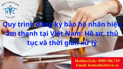 Quy trình đăng ký bảo hộ nhãn hiệu âm thanh tại Việt Nam: Hồ sơ, thủ tục và thời gian xử lý