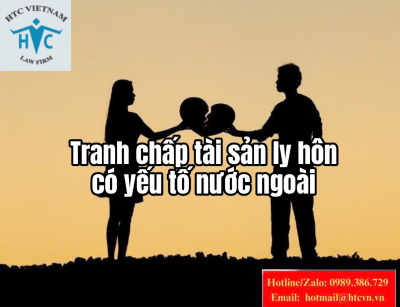 Tranh chấp tài sản sau ly hôn có yếu tố nước ngoài- cần làm gì để không bị thiệt