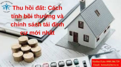 Thu hồi đất: Cách tính bồi thường và chính sách tái định cư mới nhất
