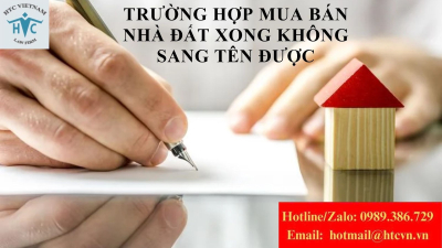  NHỮNG TRƯỜNG HỢP MUA BÁN NHÀ ĐẤT CÔNG CHỨNG XONG KHÔNG SANG TÊN ĐƯỢC