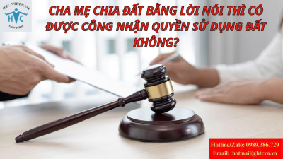 Cha mẹ chia đất bằng lời nói thì có được công nhận quyền sử dụng đất không?