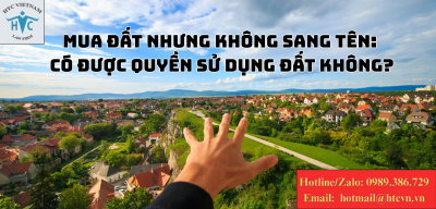 Mua đất nhưng không sang tên: Có được quyền sử dụng đất không?