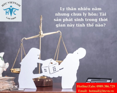 Ly thân nhiều năm nhưng chưa ly hôn: Tài sản phát sinh trong thời gian này tính thế nào?