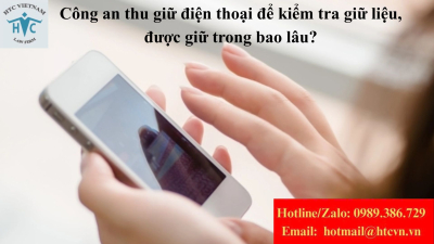 Công an thu giữ điện thoại để kiểm tra dữ liệu, được giữ trong bao lâu?