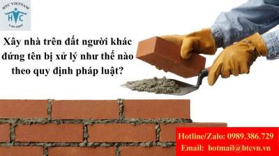 Xây nhà trên đất người khác đứng tên bị xử lý như thế nào theo quy định pháp luật?