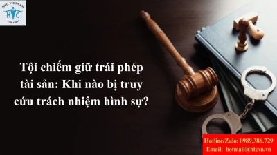 Tội chiếm giữ trái phép tài sản: Khi nào bị truy cứu trách nhiệm hình sự?