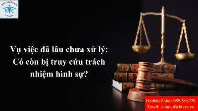 Vụ việc đã lâu chưa xử lý: Có còn bị truy cứu trách nhiệm hình sự?