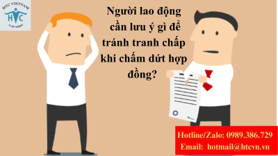 Người lao động cần lưu ý gì để tránh tranh chấp khi chấm dứt hợp đồng? 