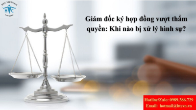 Giám đốc ký hợp đồng vượt thẩm quyền: Khi nào bị xử lý hình sự?
