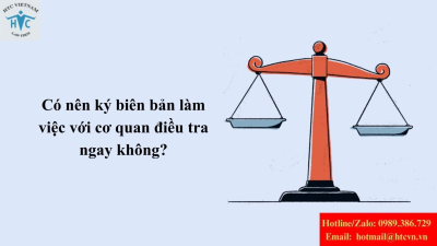 Có nên ký biên bản làm việc với cơ quan điều tra ngay không?