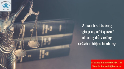 5 hành vi tưởng “giúp người quen” nhưng dễ vướng trách nhiệm hình sự
