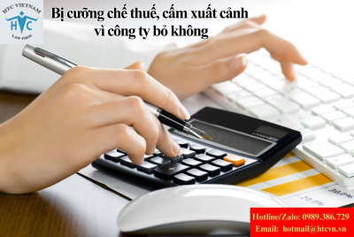 Bị cưỡng chế thuế, cấm xuất cảnh vì công ty bỏ không: Làm sao khắc phục?