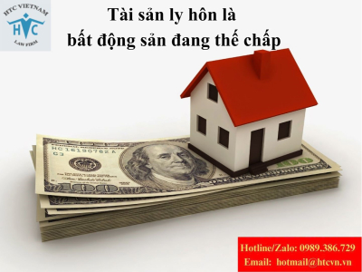 Chia tài sản ly hôn là bất động sản đang thế chấp theo quy định pháp luật