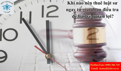 Khi nào nên thuê luật sư ngay từ giai đoạn điều tra để bảo vệ quyền lợi?