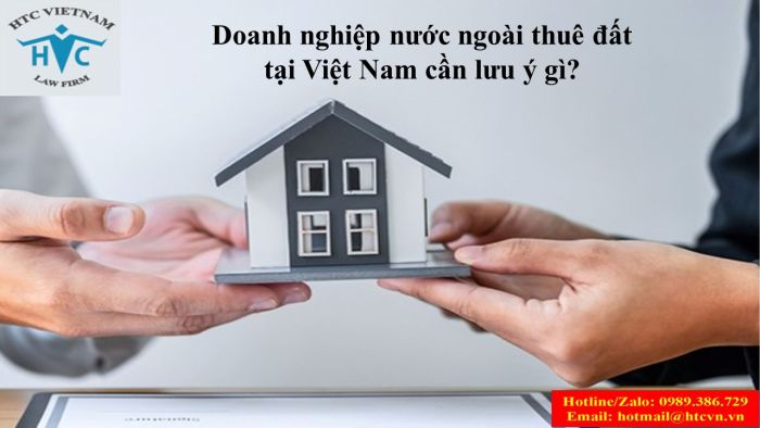 Doanh nghiệp nước ngoài thuê đất tại Việt Nam cần lưu ý gì?