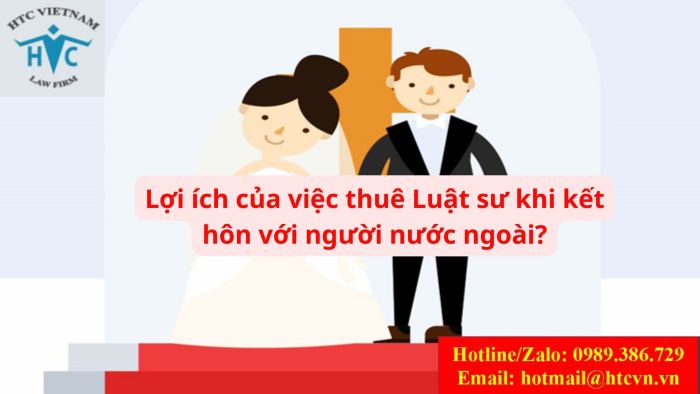 LỢI ÍCH CỦA VIỆC THUÊ LUẬT SƯ KHI KẾT HÔN VỚI NGƯỜI NƯỚC NGOÀI 