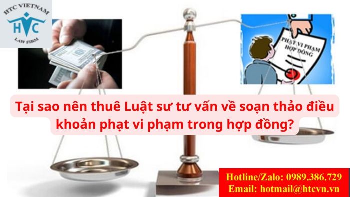 TẠI SAO NÊN THUÊ LUẬT SƯ TƯ VẤN VỀ SOẠN THẢO ĐIỀU KHOẢN PHẠT VI PHẠM TRONG HỢP ĐỒNG?