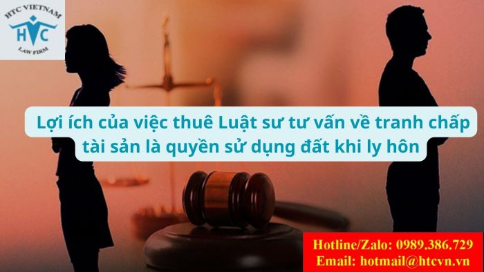 LỢI ÍCH KHI THUÊ LUẬT SƯ TƯ VẤN VỀ TRANH CHẤP TÀI SẢN LÀ QUYỀN SỬ DỤNG ĐẤT KHI LY HÔN 