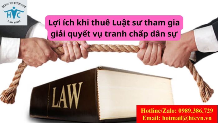 LỢI ÍCH KHI THUÊ LUẬT SƯ THAM GIA GIẢI QUYẾT VỤ TRANH CHẤP DÂN SỰ 