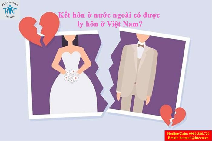 KẾT HÔN Ở NƯỚC NGOÀI CÓ ĐƯỢC LY HÔN Ở VIỆT NAM?