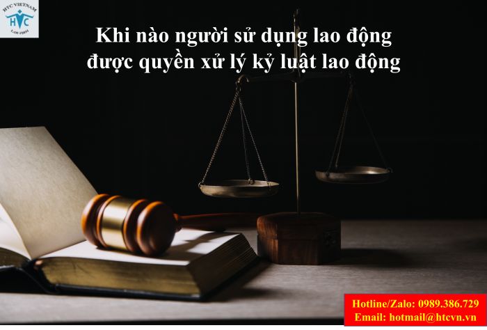 Khi nào người sử dụng lao động được quyền xử lý kỷ luật lao động?