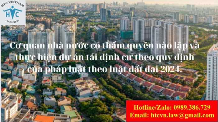 Cơ quan nhà nước có thẩm quyền nào lập và thực hiện dự án tái định cư theo quy định của pháp luật theo luật đất đai 2024