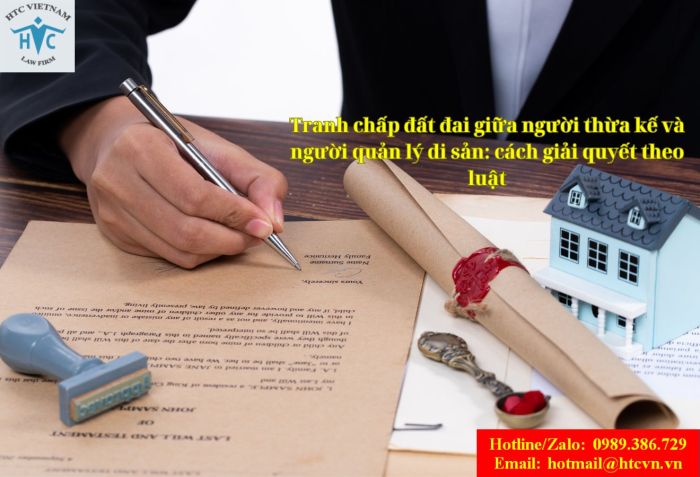 Tranh chấp đất đai giữa người thừa kế và người quản lý di sản: cách giải quyết theo luật