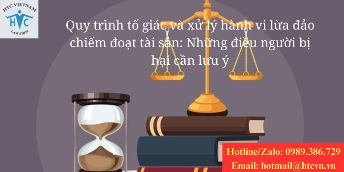 Quy trình tố giác và xử lý hành vi lừa đảo chiếm đoạt tài sản: Những điều người bị hại cần lưu ý.