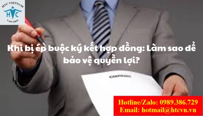 Khi bị ép buộc ký kết hợp đồng: Làm sao để bảo vệ quyền lợi?